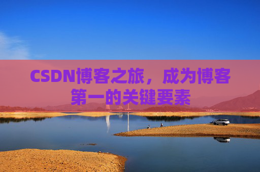 CSDN博客之旅，成为博客第一的关键要素